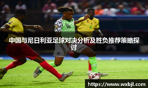 中国与尼日利亚足球对决分析及胜负推荐策略探讨