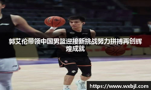 郭艾伦带领中国男篮迎接新挑战努力拼搏再创辉煌成就