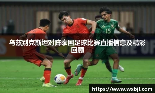 乌兹别克斯坦对阵泰国足球比赛直播信息及精彩回顾
