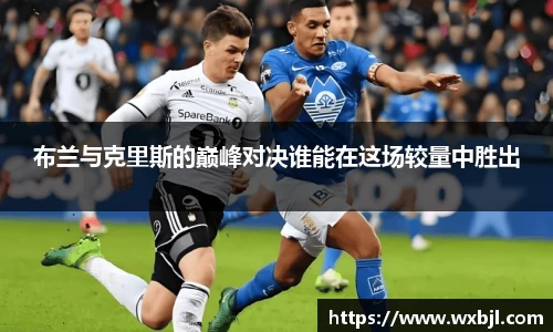 布兰与克里斯的巅峰对决谁能在这场较量中胜出