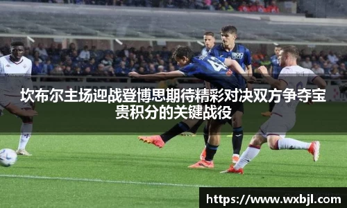 坎布尔主场迎战登博思期待精彩对决双方争夺宝贵积分的关键战役