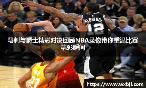 马刺与爵士精彩对决回顾NBA录像带你重温比赛精彩瞬间